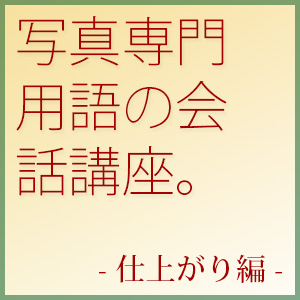 ちょっと玄人っぽく思われる 写真専門用語の会話講座 仕上がり編 Studio9